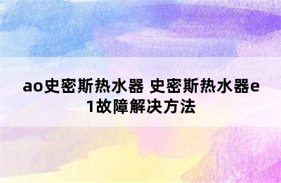 ao史密斯热水器 史密斯热水器e1故障解决方法